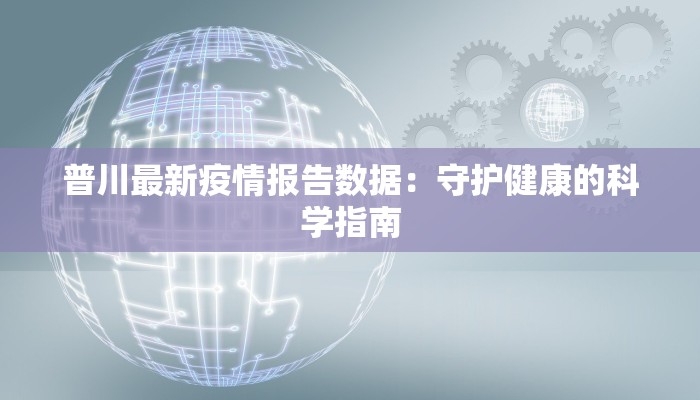 普川最新疫情报告数据:守护健康的科学指南 普川最新疫情报告数据:守护健康的科学指南