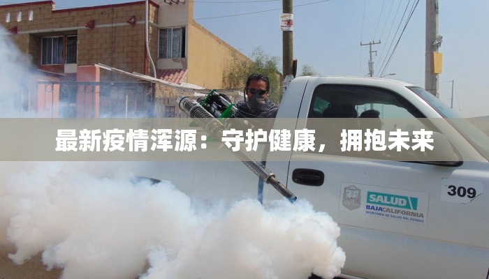 最新疫情浑源:守护健康,拥抱未来 最新疫情浑源:守护健康,拥抱未来