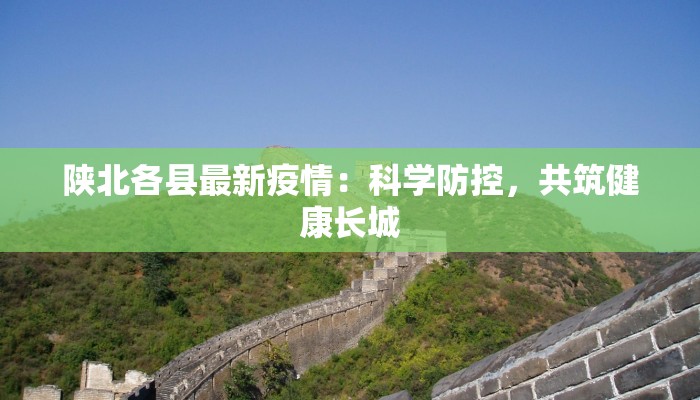 陕北各县最新疫情:科学防控,共筑健康长城 陕北各县最新疫情:科学防控,共筑健康长城