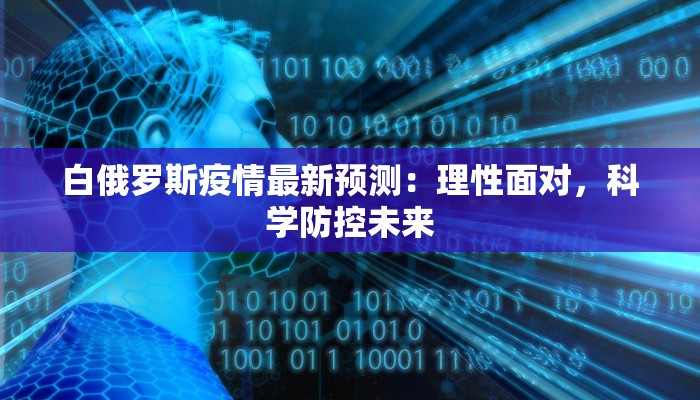 白俄罗斯疫情最新预测：理性面对，科学防控未来