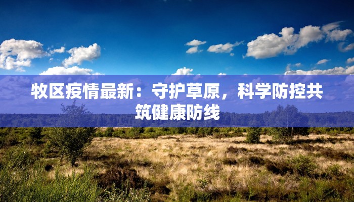 牧区疫情最新：守护草原，科学防控共筑健康防线