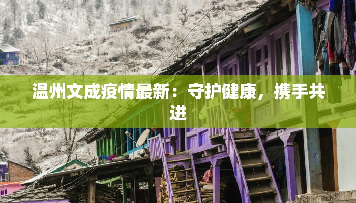 温州文成疫情最新：守护健康，携手共进