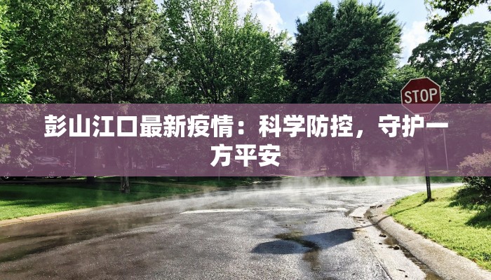 彭山江口最新疫情：科学防控，守护一方平安