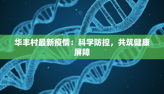 华丰村最新疫情:科学防控,共筑健康屏障 华丰村最新疫情:科学防控,共筑健康屏障