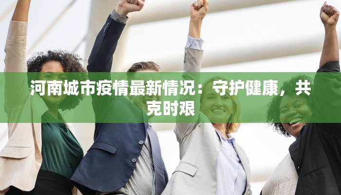 河南城市疫情最新情况：守护健康，共克时艰