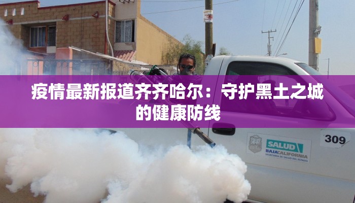 疫情最新报道齐齐哈尔：守护黑土之城的健康防线