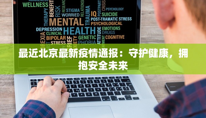 最近北京最新疫情通报:守护健康,拥抱安全未来 最近北京最新疫情通报:守护健康,拥抱安全未来