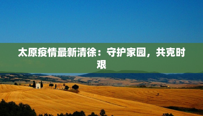 太原疫情最新清徐:守护家园,共克时艰 太原疫情最新清徐:守护家园,共克时艰