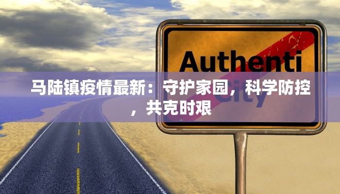 马陆镇疫情最新:守护家园,科学防控,共克时艰 马陆镇疫情最新:守护家园,科学防控,共克时艰