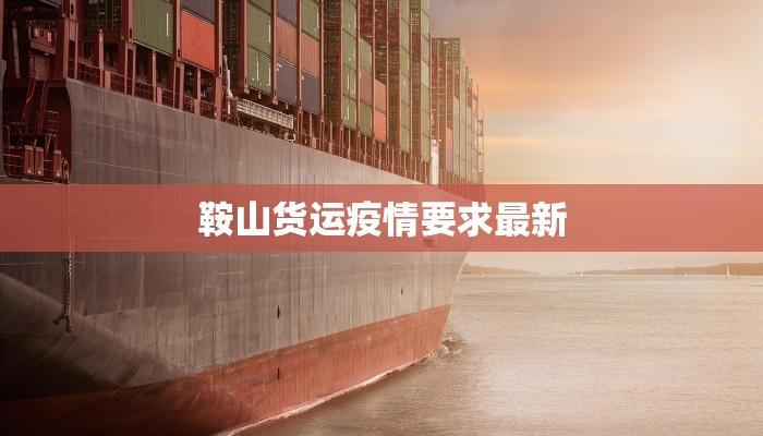 鞍山货运疫情要求最新 鞍山货运疫情要求最新