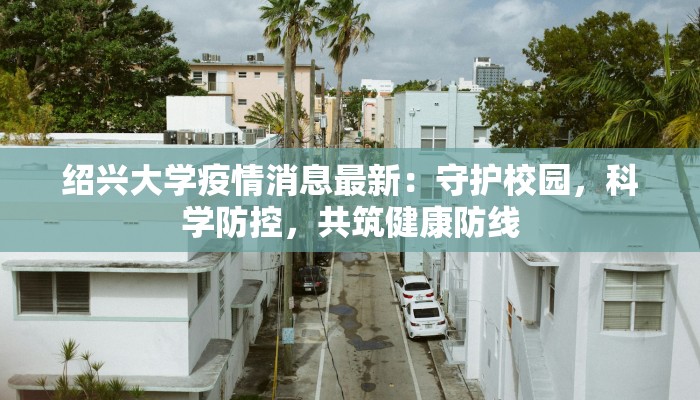 绍兴大学疫情消息最新：守护校园，科学防控，共筑健康防线