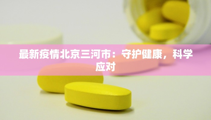 最新疫情北京三河市：守护健康，科学应对