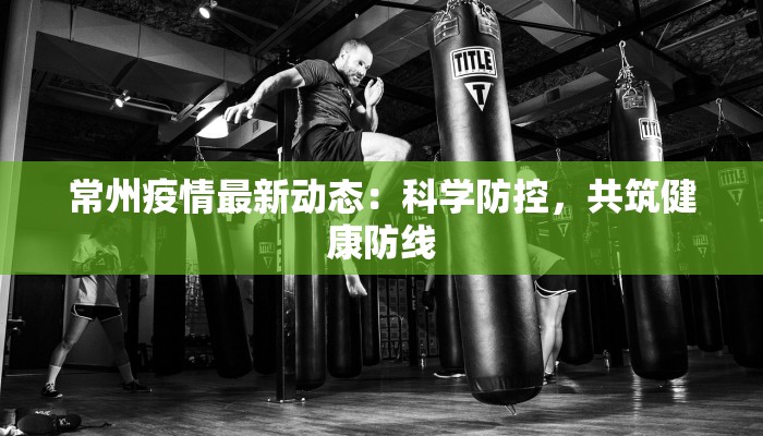常州疫情最新动态：科学防控，共筑健康防线