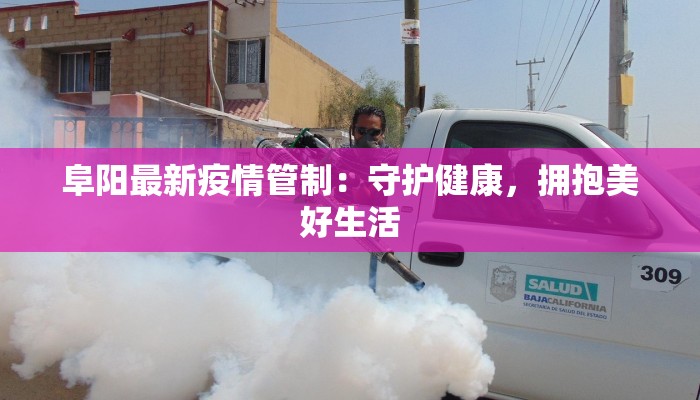 阜阳最新疫情管制:守护健康,拥抱美好生活 阜阳最新疫情管制:守护健康,拥抱美好生活