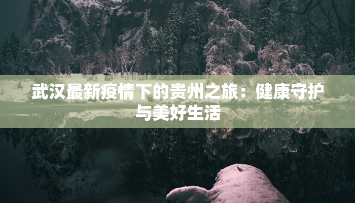 武汉最新疫情下的贵州之旅：健康守护与美好生活