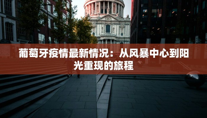 葡萄牙疫情最新情况:从风暴中心到阳光重现的旅程 葡萄牙疫情最新情况:从风暴中心到阳光重现的旅程