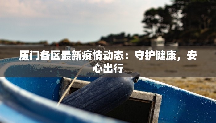 厦门各区最新疫情动态：守护健康，安心出行