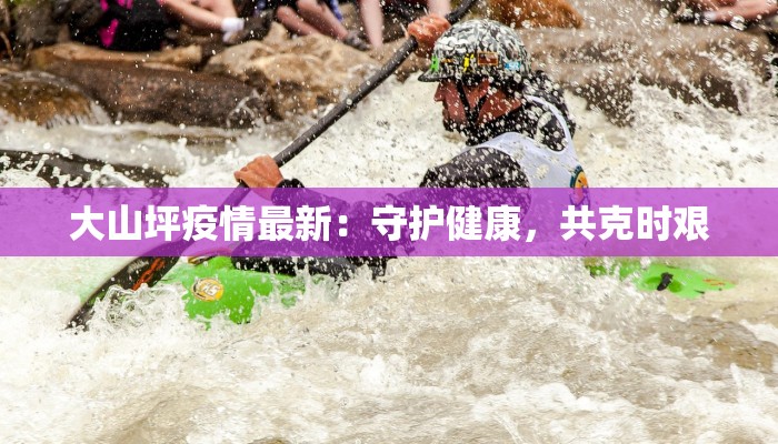 大山坪疫情最新：守护健康，共克时艰