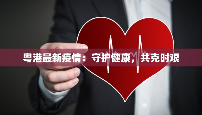 粤港最新疫情:守护健康,共克时艰 粤港最新疫情:守护健康,共克时艰