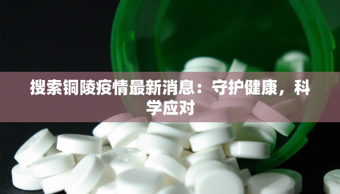 搜索铜陵疫情最新消息：守护健康，科学应对