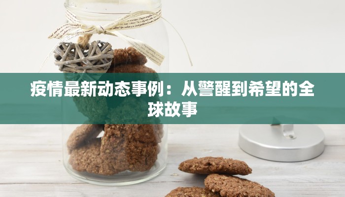 疫情最新动态事例:从警醒到希望的全球故事 疫情最新动态事例:从警醒到希望的全球故事