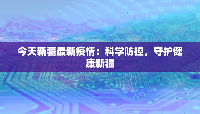 今天新疆最新疫情:科学防控,守护健康新疆 今天新疆最新疫情:科学防控,守护健康新疆