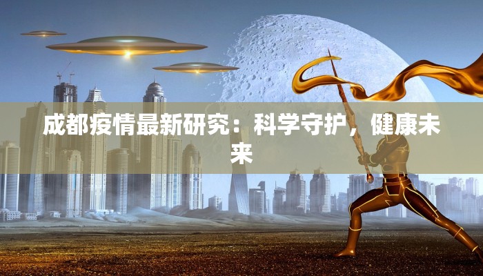 成都疫情最新研究：科学守护，健康未来