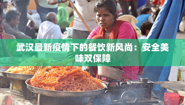 武汉最新疫情下的餐饮新风尚:安全美味双保障 武汉最新疫情下的餐饮新风尚:安全美味双保障