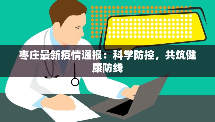 枣庄最新疫情通报：科学防控，共筑健康防线