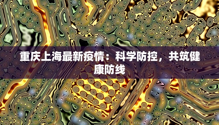 重庆上海最新疫情：科学防控，共筑健康防线