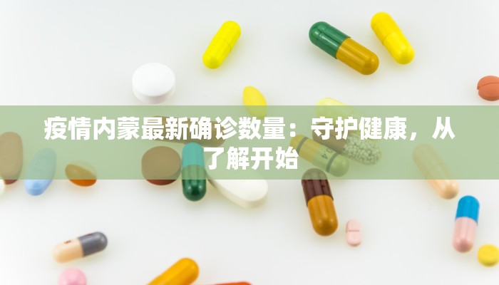 疫情内蒙最新确诊数量:守护健康,从了解开始 疫情内蒙最新确诊数量:守护健康,从了解开始