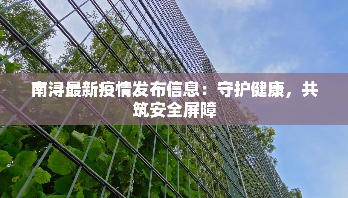 南浔最新疫情发布信息:守护健康,共筑安全屏障 南浔最新疫情发布信息:守护健康,共筑安全屏障