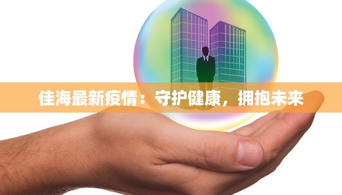 佳海最新疫情:守护健康,拥抱未来 佳海最新疫情:守护健康,拥抱未来