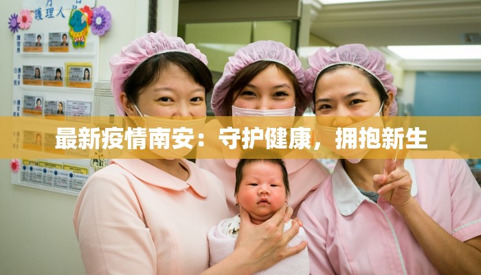 最新疫情南安:守护健康,拥抱新生 最新疫情南安:守护健康,拥抱新生