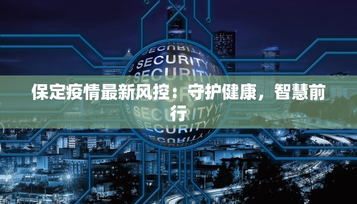 保定疫情最新风控：守护健康，智慧前行