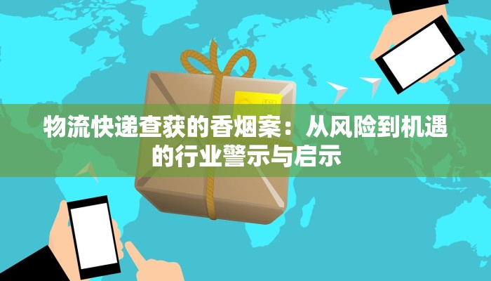 物流快递查获的香烟案：从风险到机遇的行业警示与启示