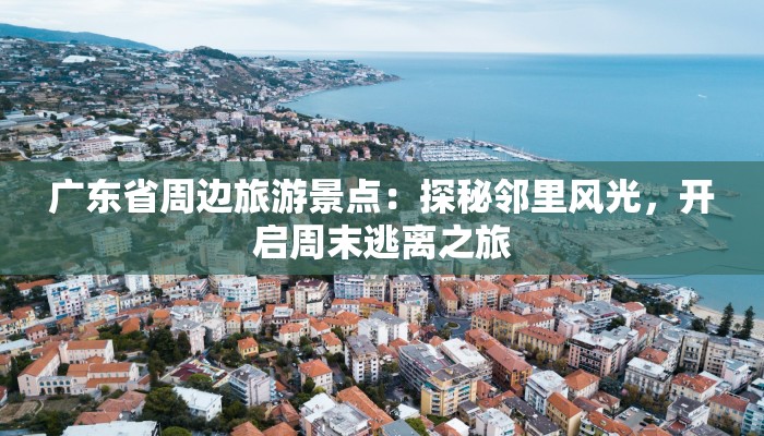 广东省周边旅游景点：探秘邻里风光，开启周末逃离之旅