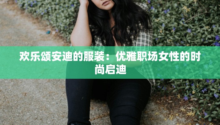欢乐颂安迪的服装：优雅职场女性的时尚启迪