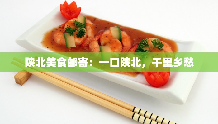 陕北美食邮寄:一口陕北,千里乡愁 陕北美食邮寄:一口陕北,千里乡愁