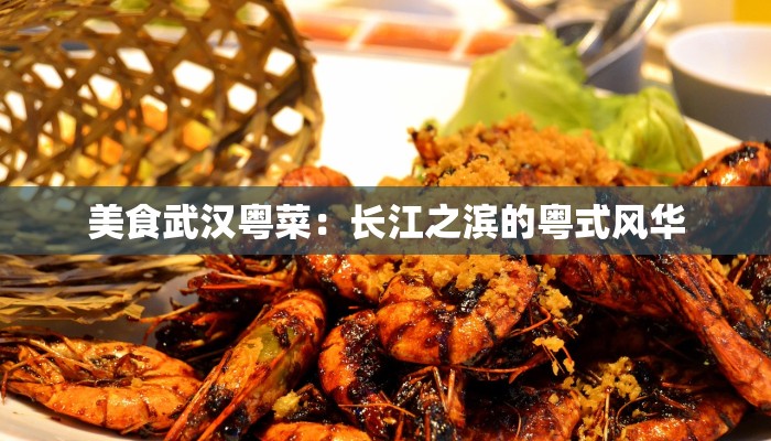 美食武汉粤菜:长江之滨的粤式风华 美食武汉粤菜:长江之滨的粤式风华