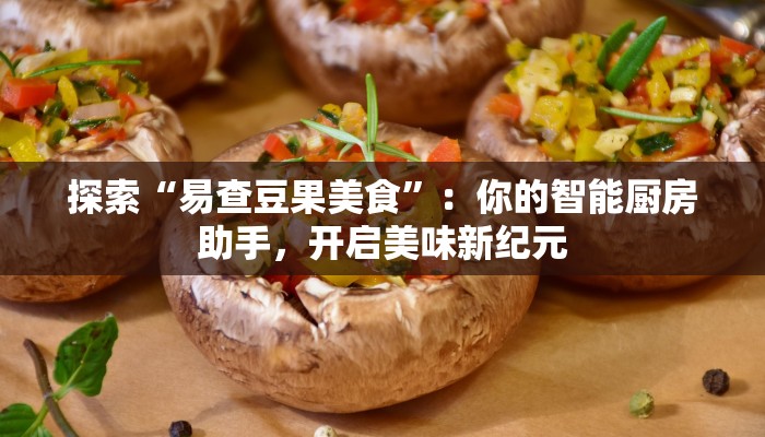 探索“易查豆果美食”:你的智能厨房助手,开启美味新纪元 探索“易查豆果美食”:你的智能厨房助手,开启美味新纪元