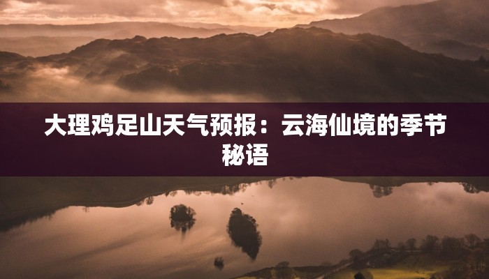 大理鸡足山天气预报:云海仙境的季节秘语 大理鸡足山天气预报:云海仙境的季节秘语