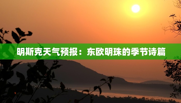 明斯克天气预报：东欧明珠的季节诗篇