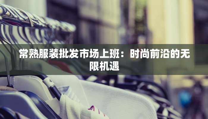 常熟服装批发市场上班：时尚前沿的无限机遇