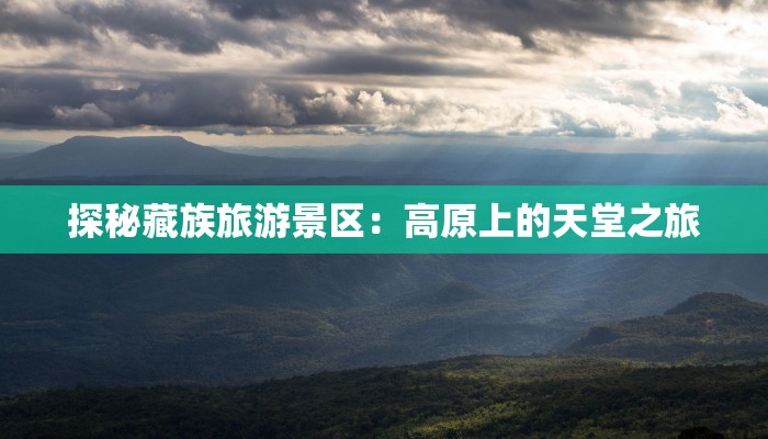 探秘藏族旅游景区:高原上的天堂之旅 探秘藏族旅游景区:高原上的天堂之旅