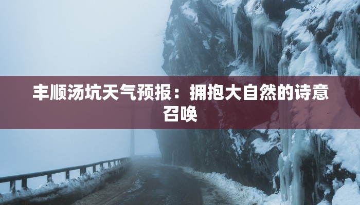 丰顺汤坑天气预报:拥抱大自然的诗意召唤 丰顺汤坑天气预报:拥抱大自然的诗意召唤