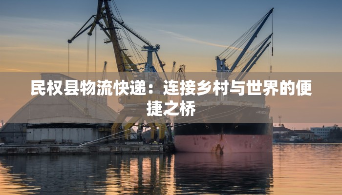 民权县物流快递:连接乡村与世界的便捷之桥 民权县物流快递:连接乡村与世界的便捷之桥