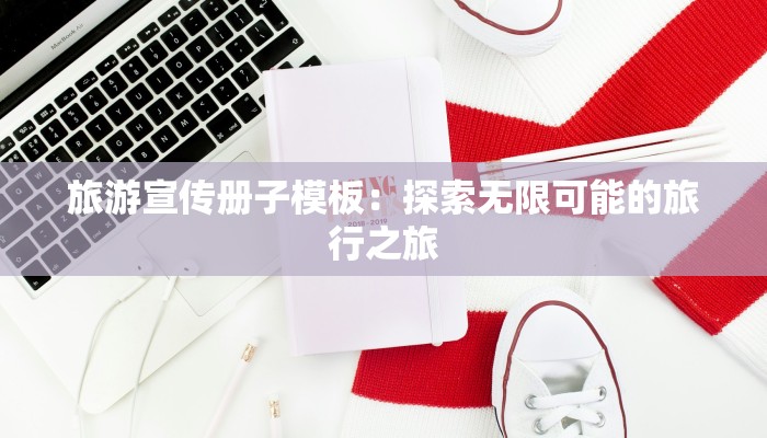 旅游宣传册子模板:探索无限可能的旅行之旅 旅游宣传册子模板:探索无限可能的旅行之旅