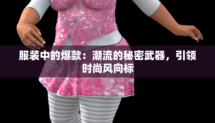 服装中的爆款:潮流的秘密武器,引领时尚风向标 服装中的爆款:潮流的秘密武器,引领时尚风向标