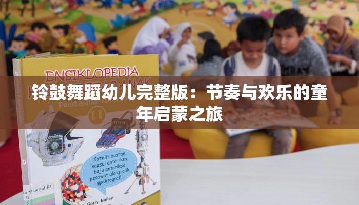 铃鼓舞蹈幼儿完整版：节奏与欢乐的童年启蒙之旅